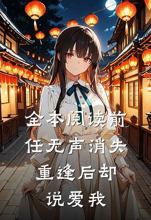全本阅读前任无声消失，重逢后却说爱我