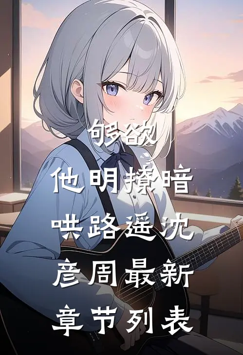 够欲，他明撩暗哄路遥沈彦周最新章节列表