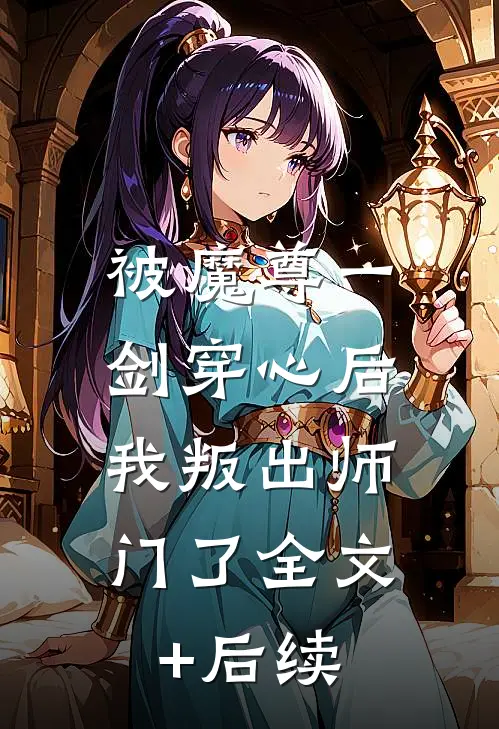 被魔尊一剑穿心后，我叛出师门了全文+后续