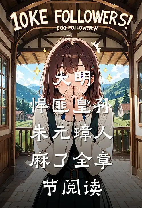 大明：悍匪皇孙，朱元璋人麻了全章节阅读