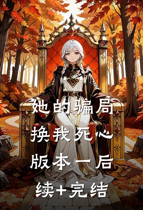她的骗局，换我死心 版本一后续+完结