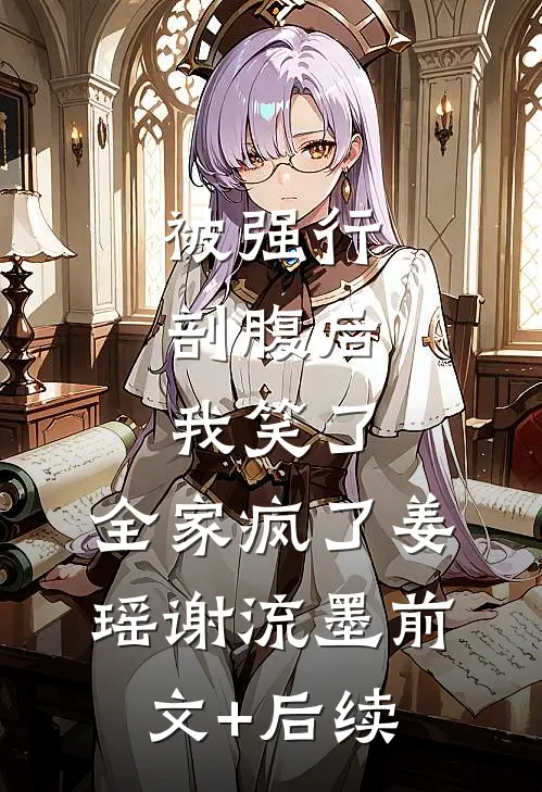 被强行剖腹后，我笑了，全家疯了姜瑶谢流墨前文+后续