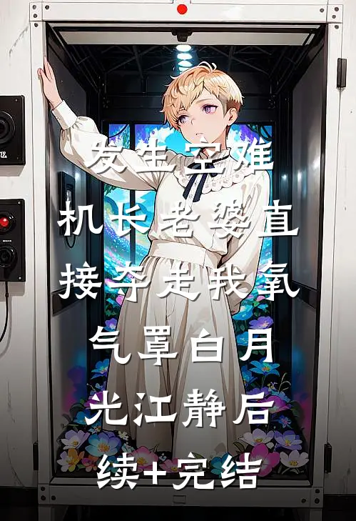 发生空难，机长老婆直接夺走我氧气罩白月光江静后续+完结