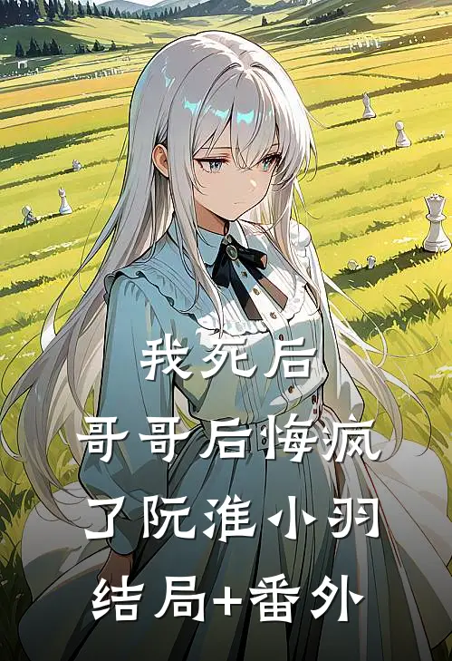 我死后，哥哥后悔疯了阮淮小羽结局+番外