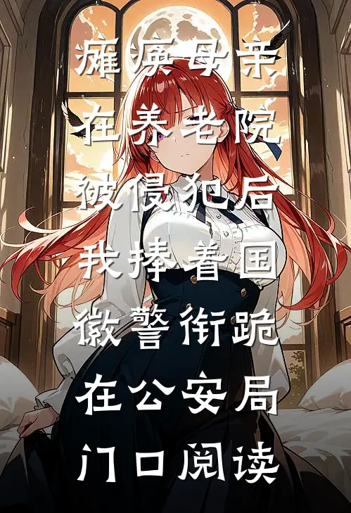 瘫痪母亲在养老院被侵犯后，我捧着国徽警衔跪在公安局门口阅读