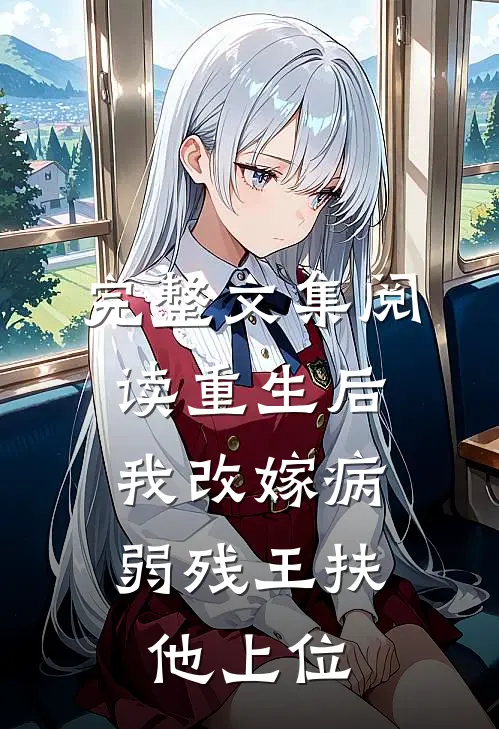 完整文集阅读重生后，我改嫁病弱残王扶他上位