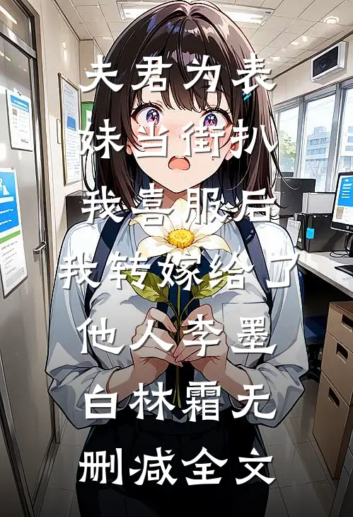 夫君为表妹当街扒我喜服后，我转嫁给了他人李墨白林霜无删减全文