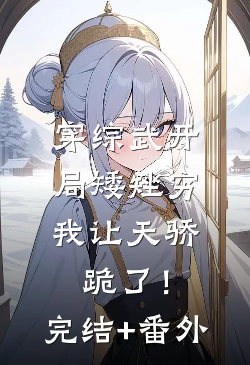穿综武开局矮矬穷，我让天骄跪了！完结+番外