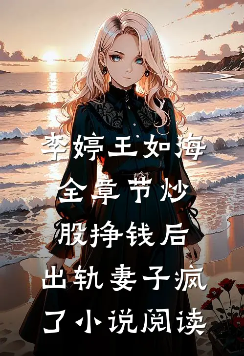 李婷王如海全章节_炒股挣钱后，出轨妻子疯了小说阅读