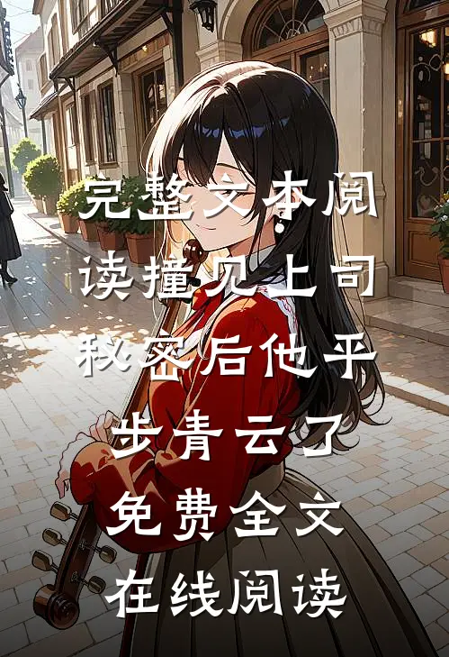 完整文本阅读撞见上司秘密后他平步青云了免费全文在线阅读