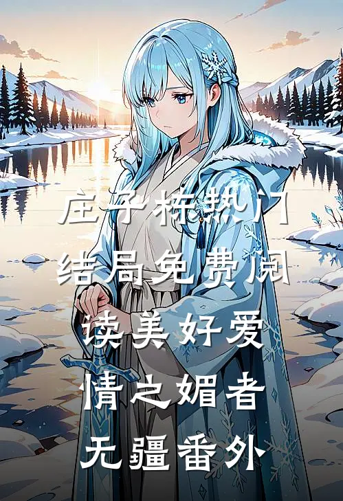 庄子栋热门结局免费阅读美好爱情之媚者无疆番外