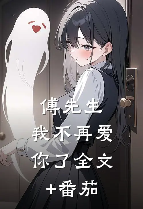 傅先生，我不再爱你了全文+番茄