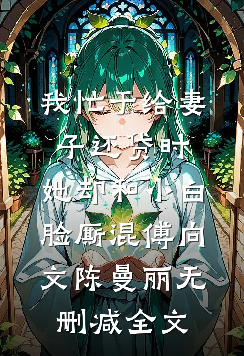 我忙于给妻子还贷时，她却和小白脸厮混傅向文陈曼丽无删减全文