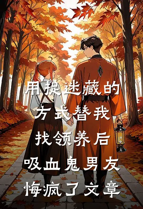 用捉迷藏的方式替我找领养后，吸血鬼男友悔疯了文章