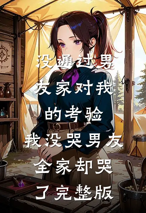 没通过男友家对我的考验，我没哭男友全家却哭了完整版