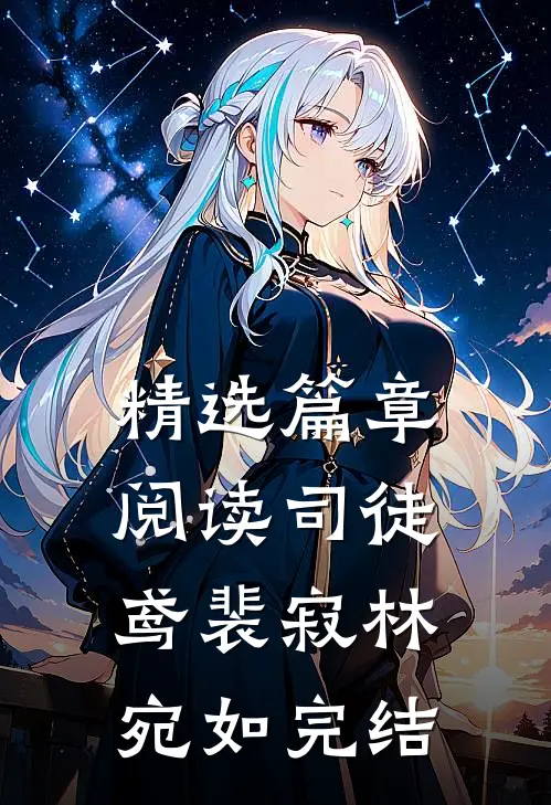 精选篇章阅读司徒鸢裴寂林宛如完结
