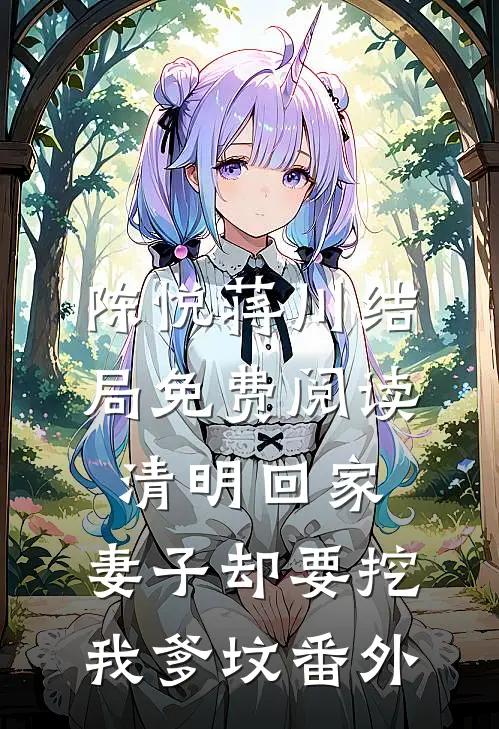 陈悦蒋川结局免费阅读清明回家，妻子却要挖我爹坟番外