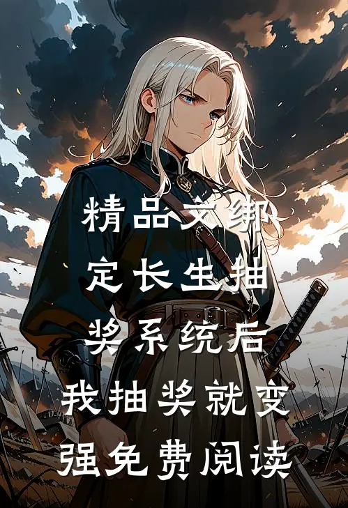 精品文绑定长生抽奖系统后,我抽奖就变强免费阅读