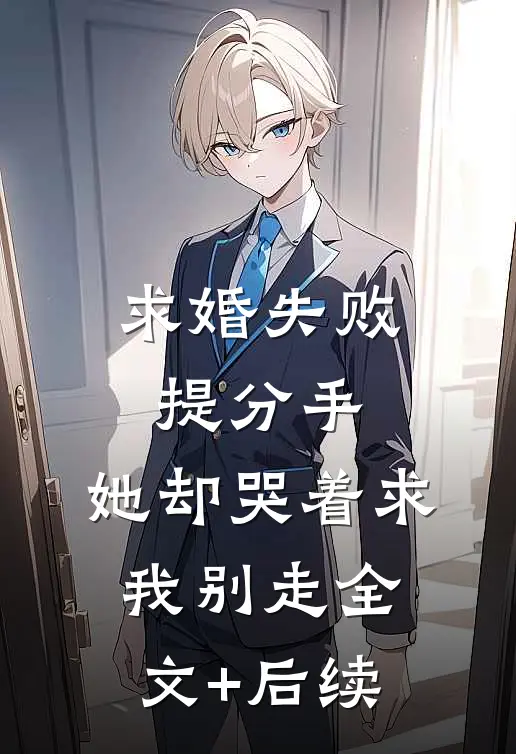 求婚失败提分手，她却哭着求我别走全文+后续
