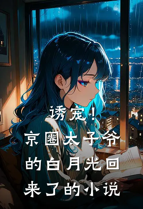 诱宠！京圈太子爷的白月光回来了的小说
