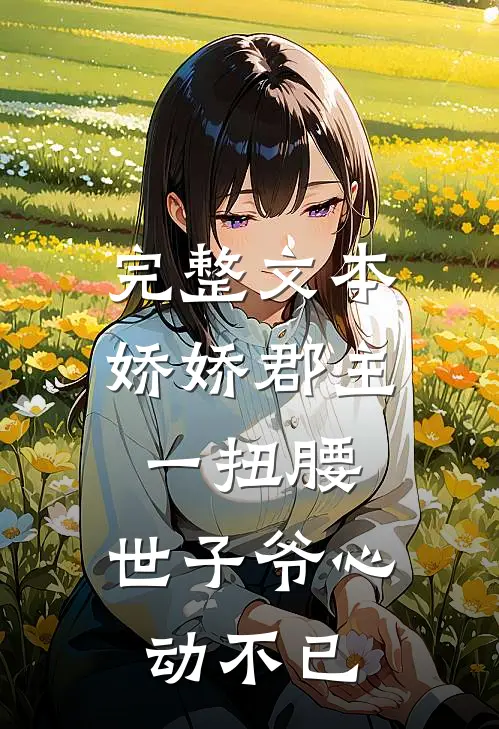 完整文本娇娇郡主一扭腰，世子爷心动不已