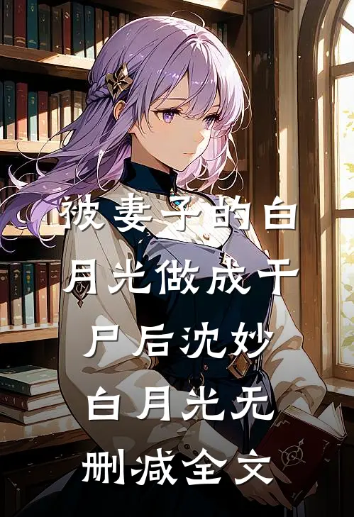 被妻子的白月光做成干尸后沈妙白月光无删减全文