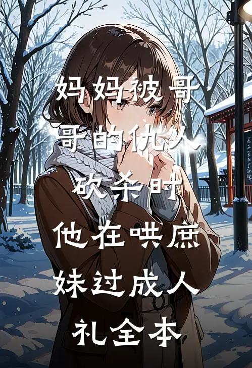 妈妈被哥哥的仇人砍杀时，他在哄庶妹过成人礼全本