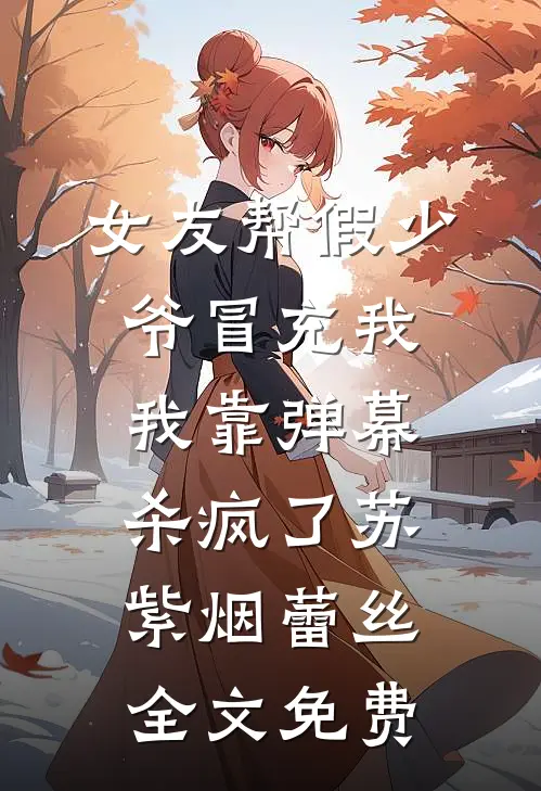 女友帮假少爷冒充我，我靠弹幕杀疯了苏紫烟蕾丝全文免费