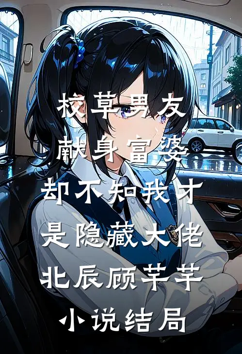 校草男友献身富婆，却不知我才是隐藏大佬北辰顾芊芊小说结局