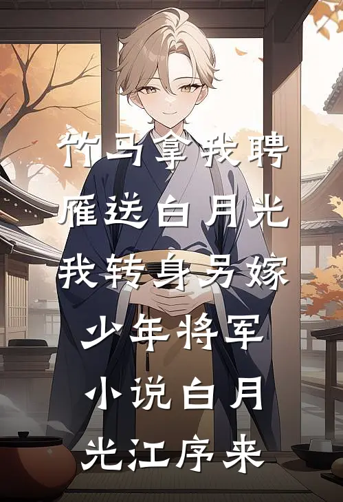 竹马拿我聘雁送白月光，我转身另嫁少年将军小说白月光江序来