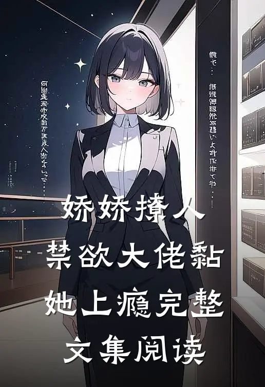 娇娇撩人，禁欲大佬黏她上瘾完整文集阅读