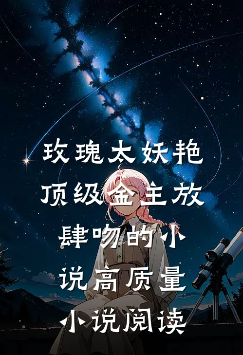 玫瑰太妖艳顶级金主放肆吻的小说高质量小说阅读