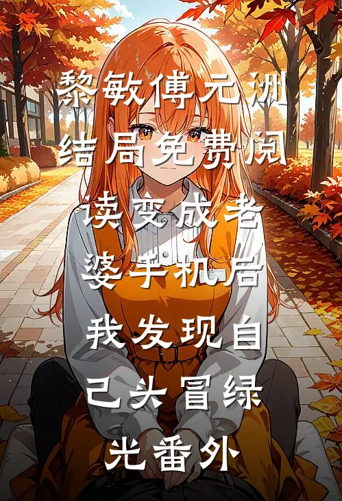 黎敏傅元洲结局免费阅读变成老婆手机后，我发现自己头冒绿光番外