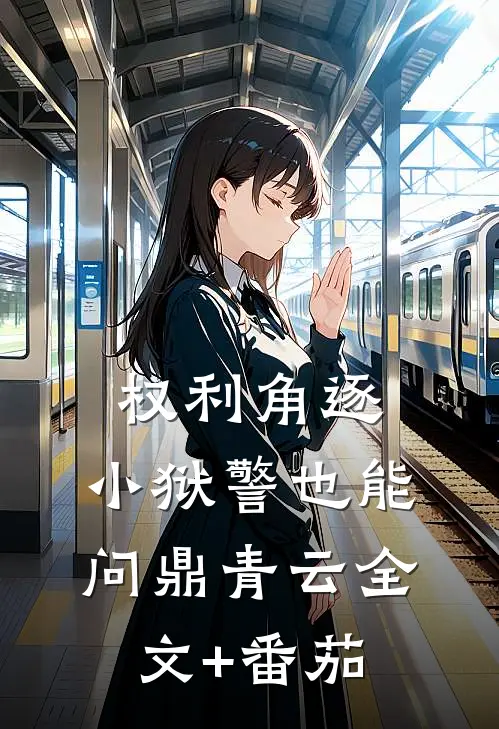 权利角逐：小狱警也能问鼎青云全文+番茄