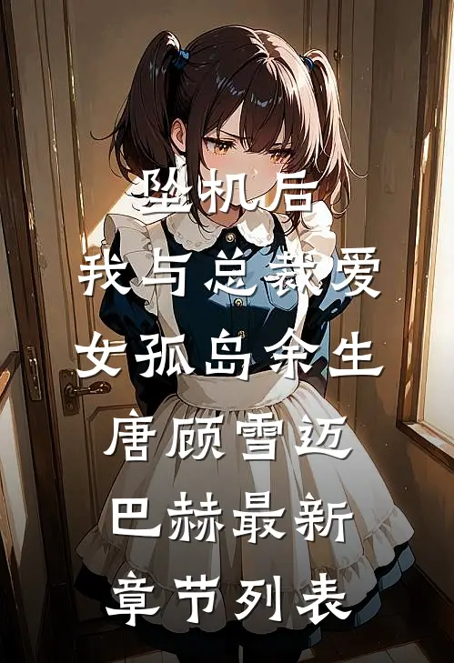 坠机后，我与总裁爱女孤岛余生唐顾雪迈巴赫最新章节列表