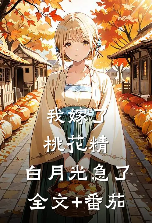 我嫁了桃花精，白月光急了全文+番茄