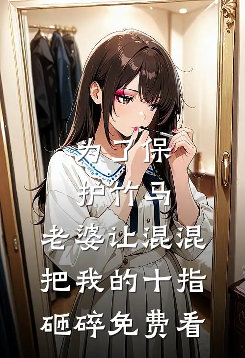 为了保护竹马，老婆让混混把我的十指砸碎免费看