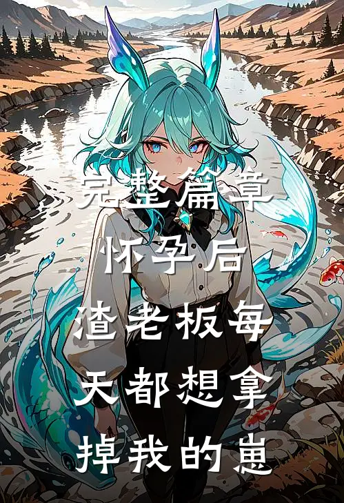 完整篇章怀孕后，渣老板每天都想拿掉我的崽
