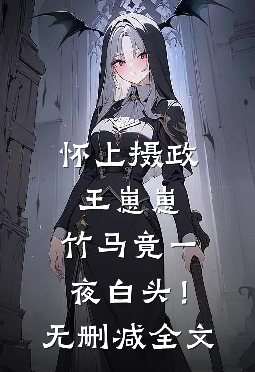 怀上摄政王崽崽，竹马竟一夜白头！无删减全文