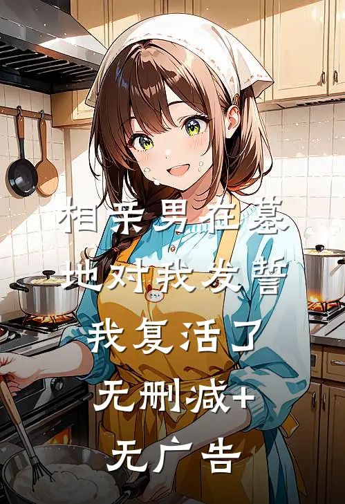 相亲男在墓地对我发誓，我复活了无删减+无广告