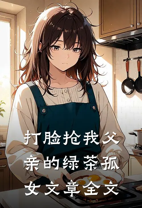 打脸抢我父亲的绿茶孤女文章全文