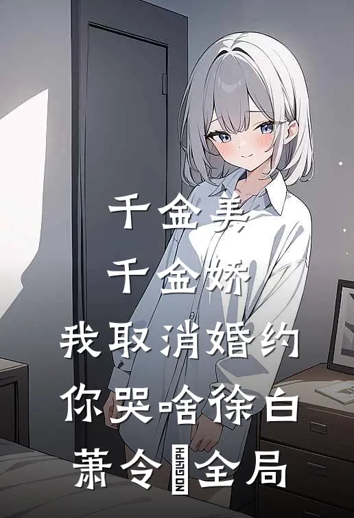 千金美，千金娇，我取消婚约你哭啥徐白萧令烜全局
