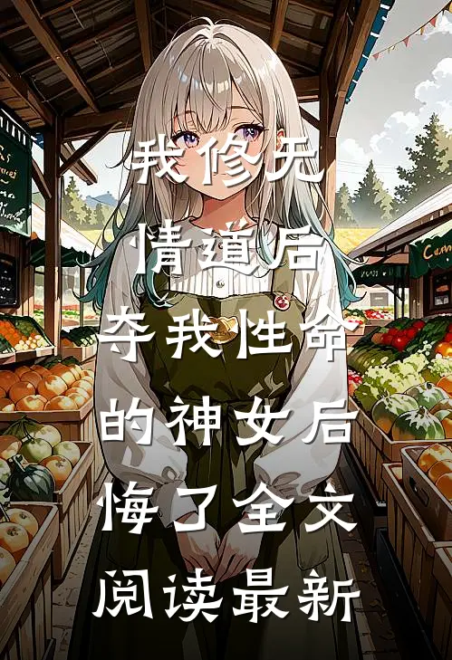 我修无情道后，夺我性命的神女后悔了全文阅读最新