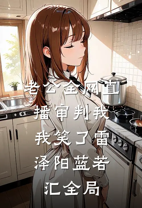 老公全网直播审判我，我笑了雷泽阳蓝若汇全局