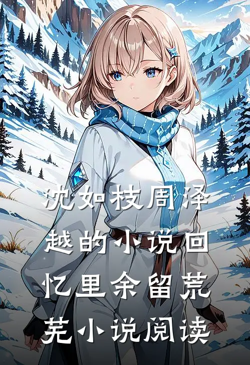 沈如枝周泽越的小说回忆里余留荒芜小说阅读