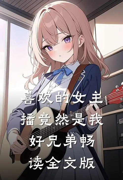 喜欢的女主播竟然是我好兄弟畅读全文版