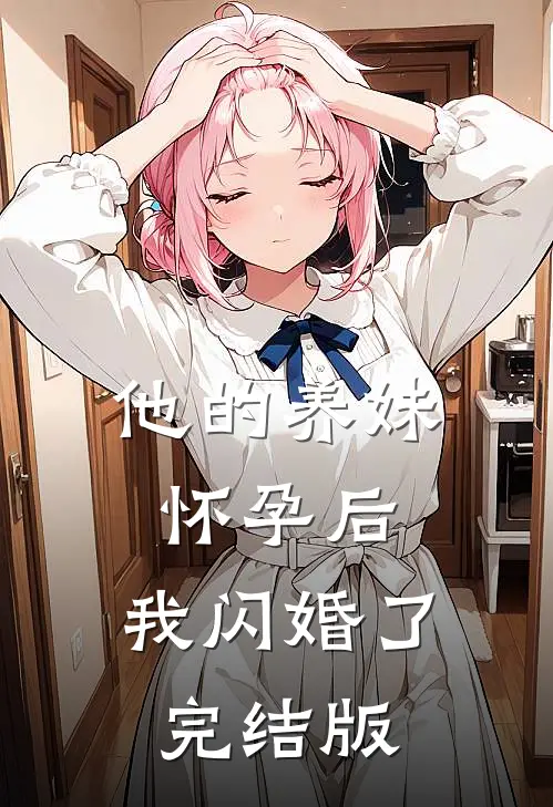 他的养妹怀孕后，我闪婚了完结版