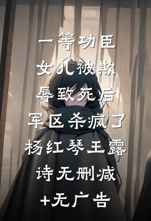 一等功臣女儿被欺辱致死后，军区杀疯了杨红琴王露诗无删减+无广告
