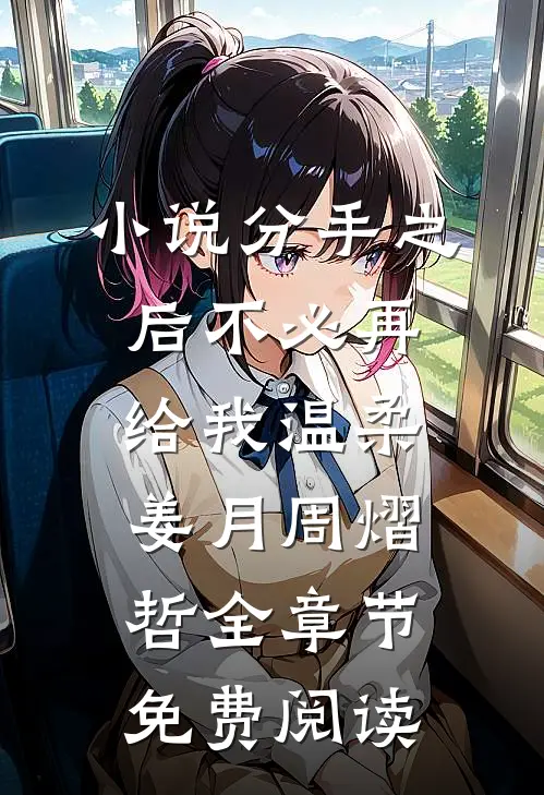 小说分手之后不必再给我温柔姜月周熠哲全章节免费阅读