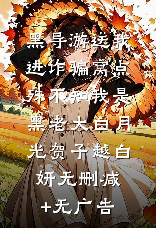 黑导游送我进诈骗窝点，殊不知我是黑老大白月光贺子越白妍无删减+无广告